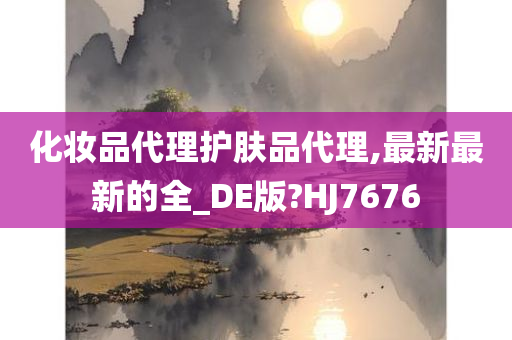 化妆品代理护肤品代理,最新最新的全_DE版?HJ7676