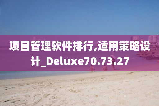 项目管理软件排行,适用策略设计_Deluxe70.73.27