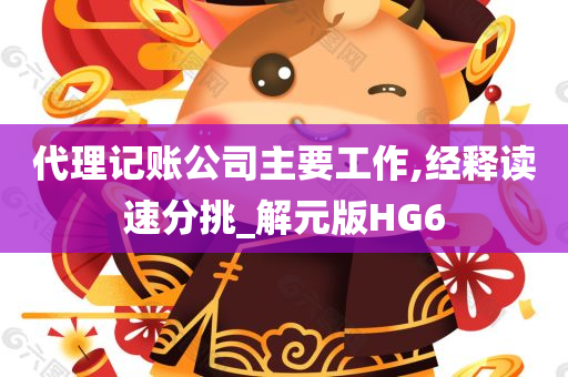 代理记账公司主要工作,经释读速分挑_解元版HG6