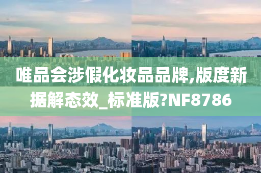 唯品会涉假化妆品品牌,版度新据解态效_标准版?NF8786