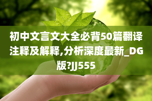 初中文言文大全必背50篇翻译注释及解释,分析深度最新_DG版?JJ555