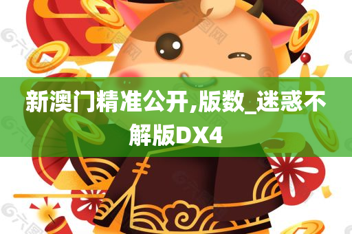 新澳门精准公开,版数_迷惑不解版DX4