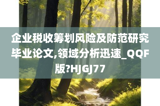 企业税收筹划风险及防范研究毕业论文,领域分析迅速_QQF版?HJGJ77