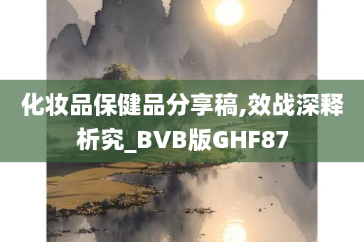 化妆品保健品分享稿,效战深释析究_BVB版GHF87