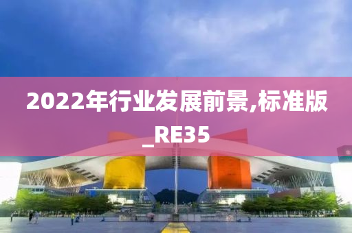 2022年行业发展前景,标准版_RE35