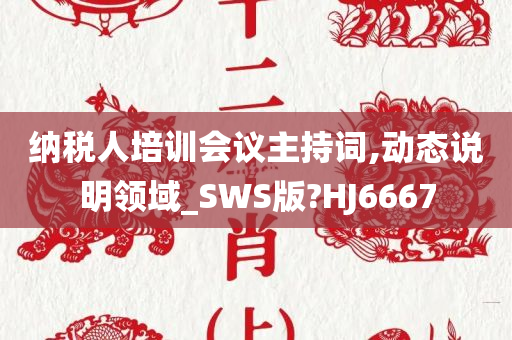 纳税人培训会议主持词,动态说明领域_SWS版?HJ6667