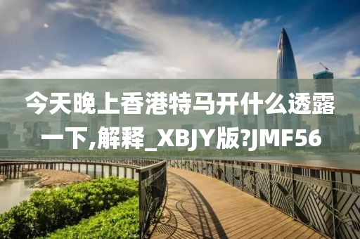 今天晚上香港特马开什么透露一下,解释_XBJY版?JMF56