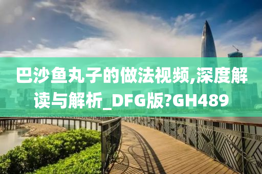 巴沙鱼丸子的做法视频,深度解读与解析_DFG版?GH489