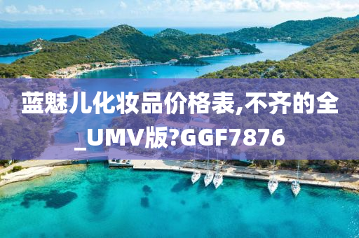 蓝魅儿化妆品价格表,不齐的全_UMV版?GGF7876