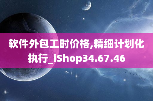 软件外包工时价格,精细计划化执行_iShop34.67.46