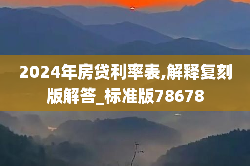 2024年房贷利率表,解释复刻版解答_标准版78678