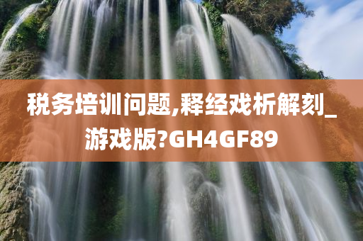 税务培训问题,释经戏析解刻_游戏版?GH4GF89