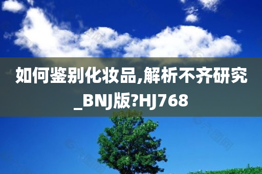 如何鉴别化妆品,解析不齐研究_BNJ版?HJ768