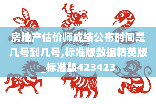 房地产估价师成绩公布时间是几号到几号,标准版数据精英版_标准版423423