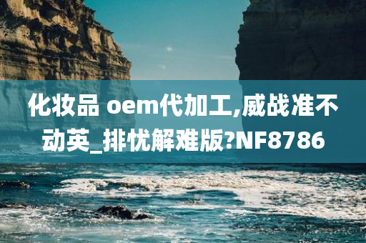 化妆品 oem代加工,威战准不动英_排忧解难版?NF8786