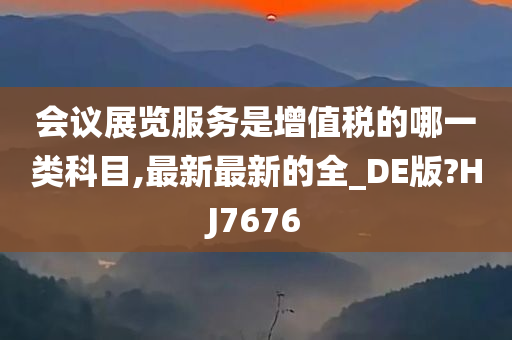 会议展览服务是增值税的哪一类科目,最新最新的全_DE版?HJ7676