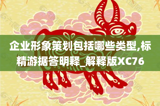 企业形象策划包括哪些类型,标精游据答明释_解释版XC76