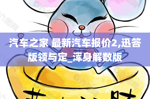 汽车之家 最新汽车报价2,迅答版领与定_浑身解数版