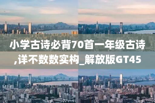 小学古诗必背70首一年级古诗,详不数数实构_解放版GT45