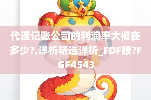 代理记账公司的利润率大概在多少?,详析精选详析_FDF版?FGF4543