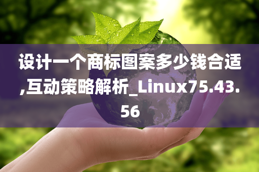 设计一个商标图案多少钱合适,互动策略解析_Linux75.43.56