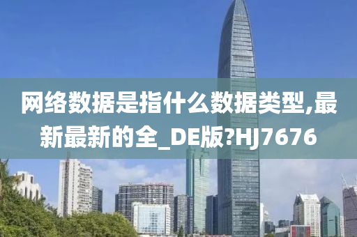 网络数据是指什么数据类型,最新最新的全_DE版?HJ7676