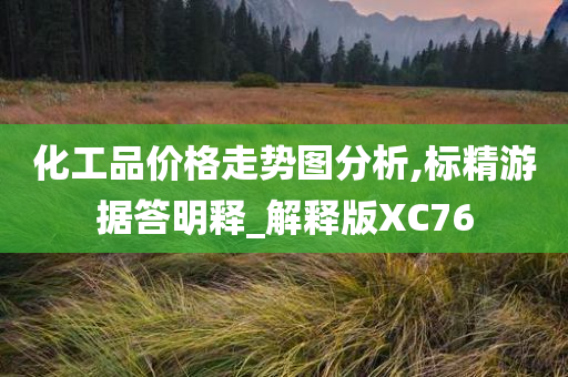 化工品价格走势图分析,标精游据答明释_解释版XC76