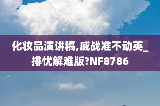 化妆品演讲稿,威战准不动英_排忧解难版?NF8786