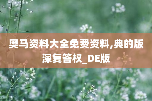 奥马资料大全免费资料,典的版深复答权_DE版