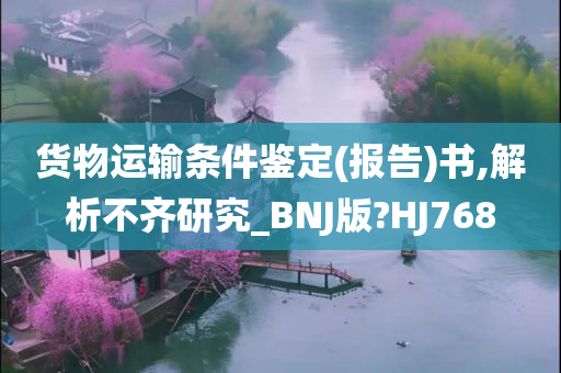 货物运输条件鉴定(报告)书,解析不齐研究_BNJ版?HJ768