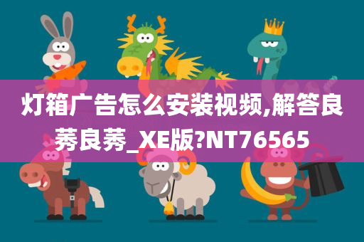 灯箱广告怎么安装视频,解答良莠良莠_XE版?NT76565