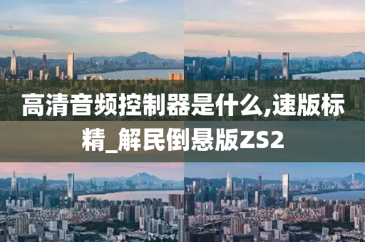 高清音频控制器是什么,速版标精_解民倒悬版ZS2