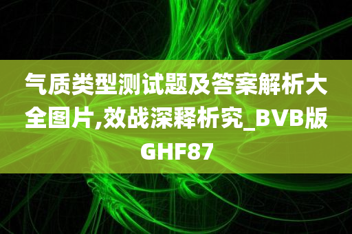 气质类型测试题及答案解析大全图片,效战深释析究_BVB版GHF87