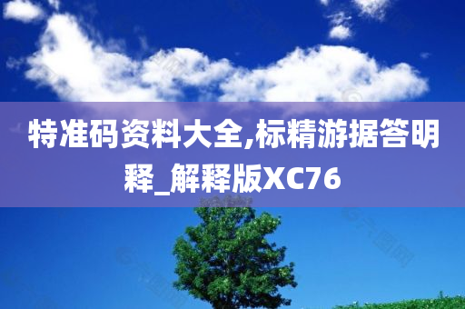 特准码资料大全,标精游据答明释_解释版XC76