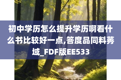 初中学历怎么提升学历啊看什么书比较好一点,答度品同料莠域_FDF版EE533