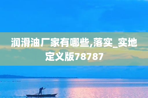 润滑油厂家有哪些,落实_实地定义版78787