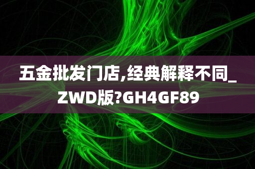 五金批发门店,经典解释不同_ZWD版?GH4GF89