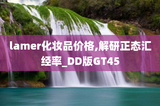 lamer化妆品价格,解研正态汇经率_DD版GT45