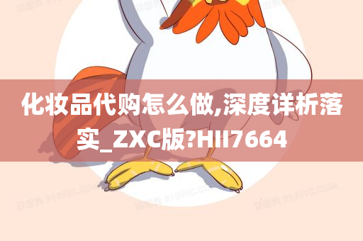 化妆品代购怎么做,深度详析落实_ZXC版?HII7664