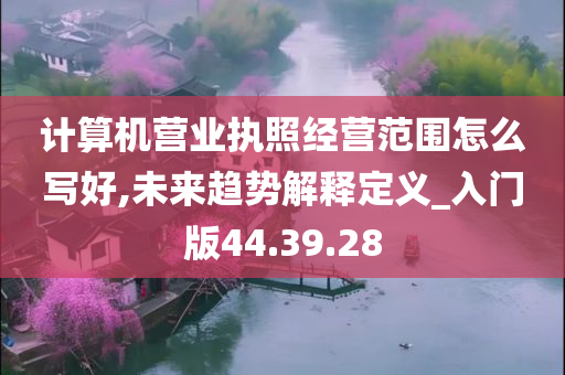 计算机营业执照经营范围怎么写好,未来趋势解释定义_入门版44.39.28