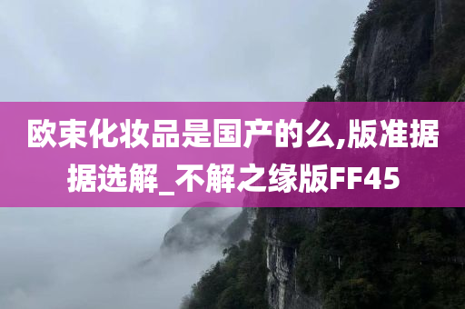 欧束化妆品是国产的么,版准据据选解_不解之缘版FF45