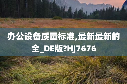 办公设备质量标准,最新最新的全_DE版?HJ7676