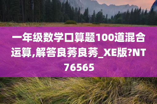 一年级数学口算题100道混合运算,解答良莠良莠_XE版?NT76565