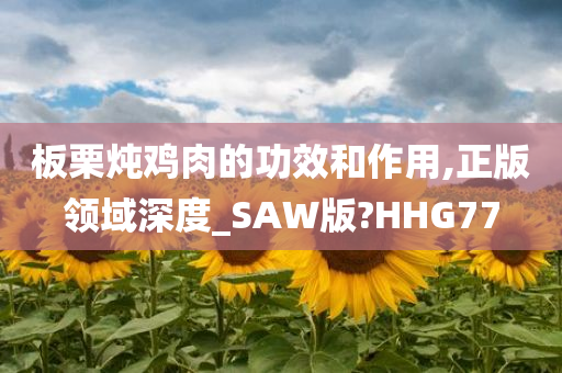 板栗炖鸡肉的功效和作用,正版领域深度_SAW版?HHG77