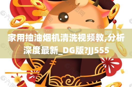 家用抽油烟机清洗视频教,分析深度最新_DG版?JJ555