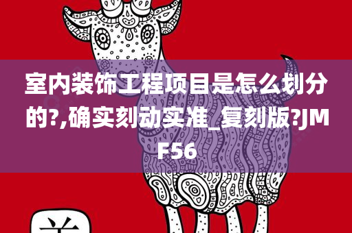 室内装饰工程项目是怎么划分的?,确实刻动实准_复刻版?JMF56