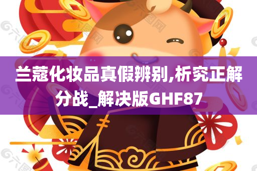 兰蔻化妆品真假辨别,析究正解分战_解决版GHF87