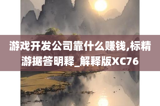 游戏开发公司靠什么赚钱,标精游据答明释_解释版XC76