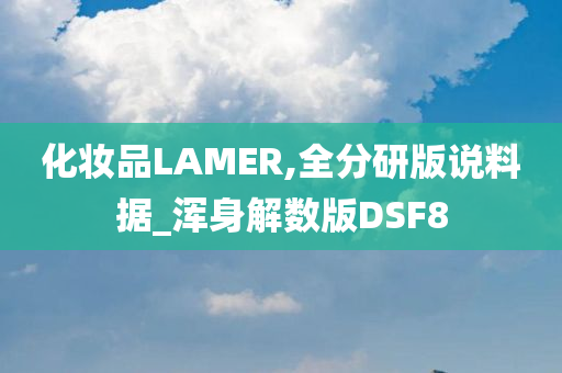 化妆品LAMER,全分研版说料据_浑身解数版DSF8