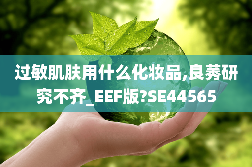 过敏肌肤用什么化妆品,良莠研究不齐_EEF版?SE44565